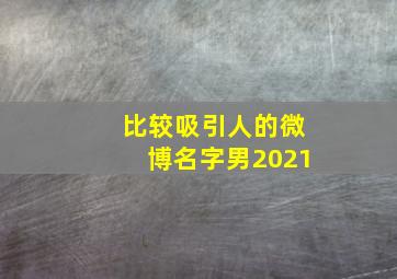 比较吸引人的微博名字男2021