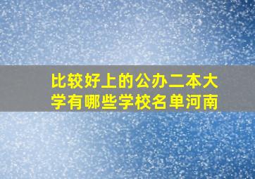 比较好上的公办二本大学有哪些学校名单河南