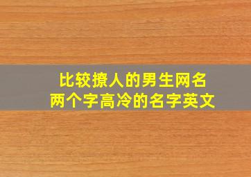 比较撩人的男生网名两个字高冷的名字英文