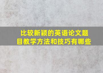 比较新颖的英语论文题目教学方法和技巧有哪些