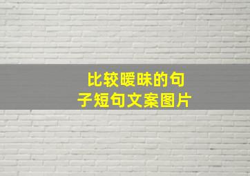 比较暧昧的句子短句文案图片