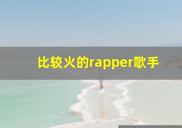 比较火的rapper歌手