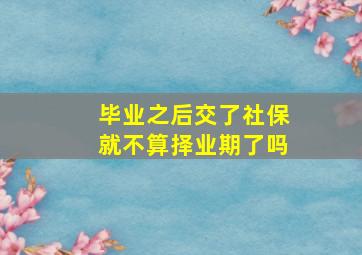 毕业之后交了社保就不算择业期了吗