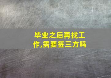 毕业之后再找工作,需要签三方吗