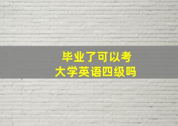 毕业了可以考大学英语四级吗