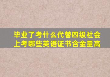 毕业了考什么代替四级社会上考哪些英语证书含金量高