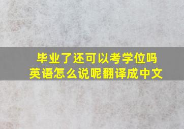 毕业了还可以考学位吗英语怎么说呢翻译成中文