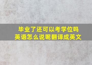 毕业了还可以考学位吗英语怎么说呢翻译成英文