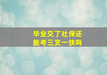 毕业交了社保还能考三支一扶吗