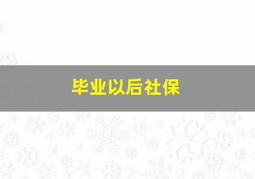 毕业以后社保