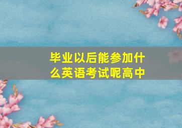 毕业以后能参加什么英语考试呢高中