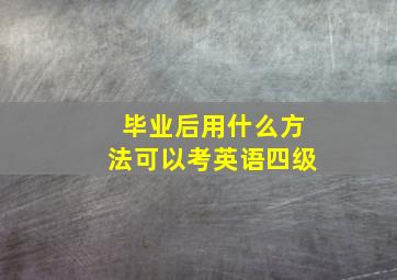 毕业后用什么方法可以考英语四级