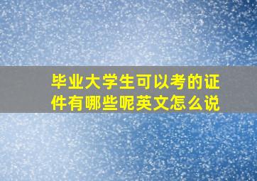 毕业大学生可以考的证件有哪些呢英文怎么说