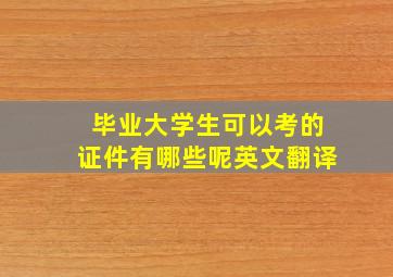 毕业大学生可以考的证件有哪些呢英文翻译