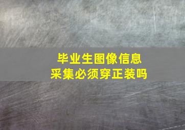 毕业生图像信息采集必须穿正装吗