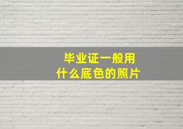 毕业证一般用什么底色的照片