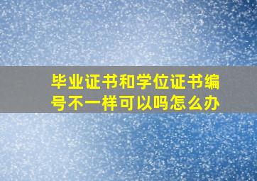 毕业证书和学位证书编号不一样可以吗怎么办