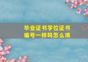 毕业证书学位证书编号一样吗怎么填