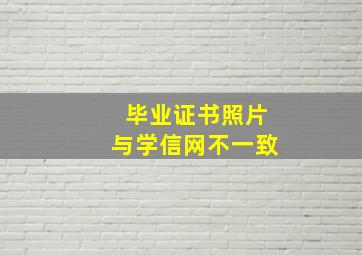 毕业证书照片与学信网不一致