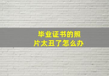 毕业证书的照片太丑了怎么办