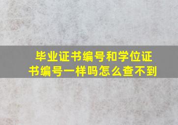 毕业证书编号和学位证书编号一样吗怎么查不到