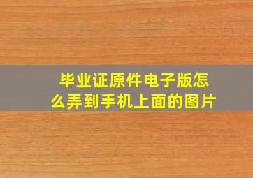 毕业证原件电子版怎么弄到手机上面的图片