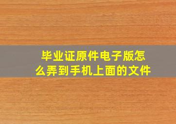 毕业证原件电子版怎么弄到手机上面的文件