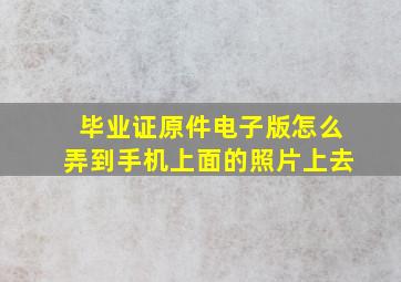 毕业证原件电子版怎么弄到手机上面的照片上去