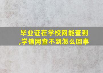 毕业证在学校网能查到,学信网查不到怎么回事