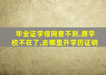 毕业证学信网查不到,原学校不在了,去哪里开学历证明