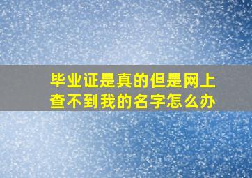 毕业证是真的但是网上查不到我的名字怎么办