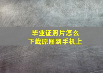 毕业证照片怎么下载原图到手机上