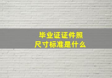 毕业证证件照尺寸标准是什么