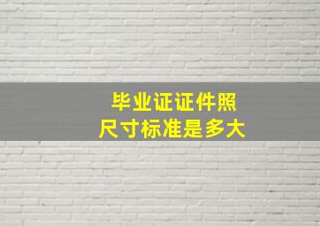 毕业证证件照尺寸标准是多大