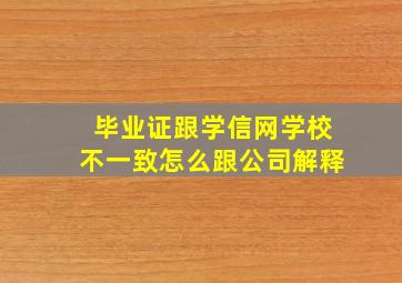 毕业证跟学信网学校不一致怎么跟公司解释