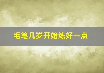 毛笔几岁开始练好一点