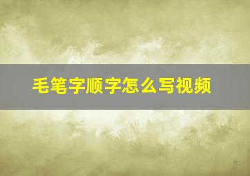 毛笔字顺字怎么写视频