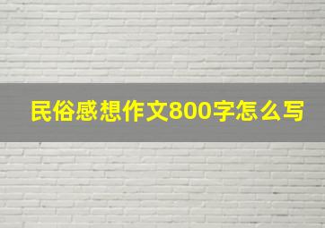 民俗感想作文800字怎么写