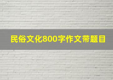 民俗文化800字作文带题目