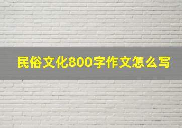 民俗文化800字作文怎么写