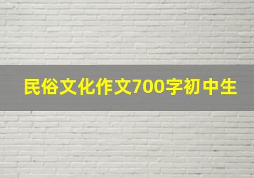 民俗文化作文700字初中生