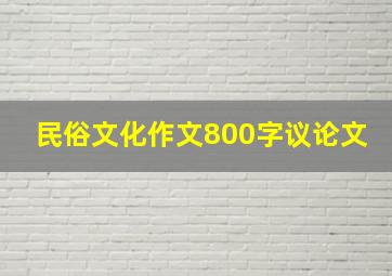 民俗文化作文800字议论文