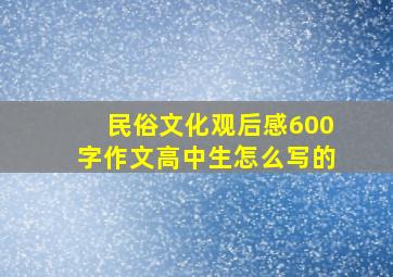 民俗文化观后感600字作文高中生怎么写的