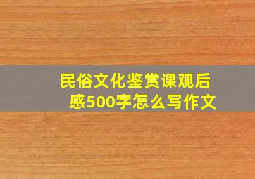 民俗文化鉴赏课观后感500字怎么写作文