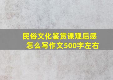 民俗文化鉴赏课观后感怎么写作文500字左右