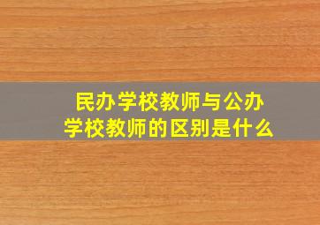 民办学校教师与公办学校教师的区别是什么