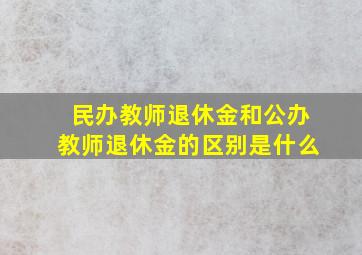 民办教师退休金和公办教师退休金的区别是什么