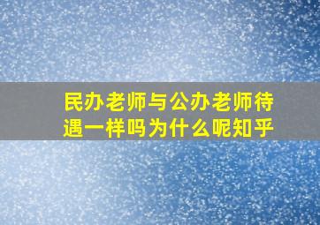 民办老师与公办老师待遇一样吗为什么呢知乎