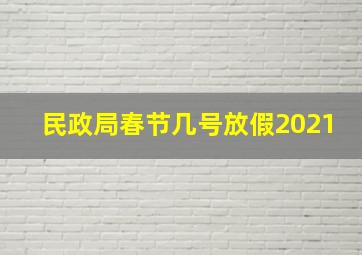 民政局春节几号放假2021