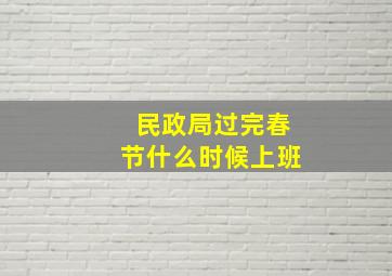 民政局过完春节什么时候上班